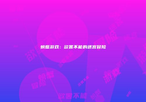 螃蟹游戏：欲罢不能的迷宫冒险