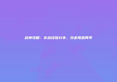 战神攻略：实战经验分享，少走弯路两年