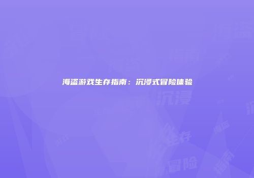 海盗游戏生存指南：沉浸式冒险体验