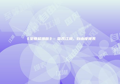 《至尊超爆版》：国风江湖，自由度爆表