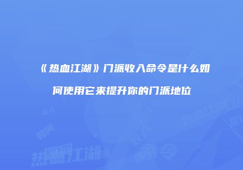 《热血江湖》门派收入命令是什么如何使用它来提升你的门派地位