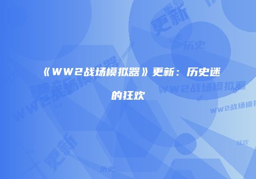 《WW2战场模拟器》更新：历史迷的狂欢