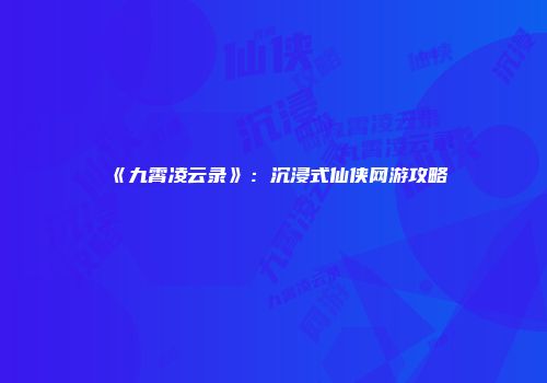 《九霄凌云录》：沉浸式仙侠网游攻略