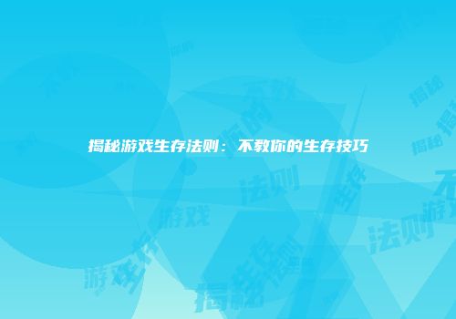 揭秘游戏生存法则:不教你的生存技巧