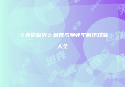 《迷你世界》坦克与导弹车制作攻略大全