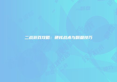 二战游戏攻略:硬核战术与翻盘技巧
