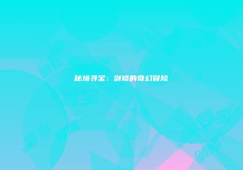 秘境寻宝：剑修的奇幻冒险