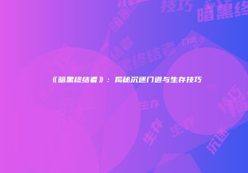 《暗黑终结者》：揭秘沉迷门道与生存技巧