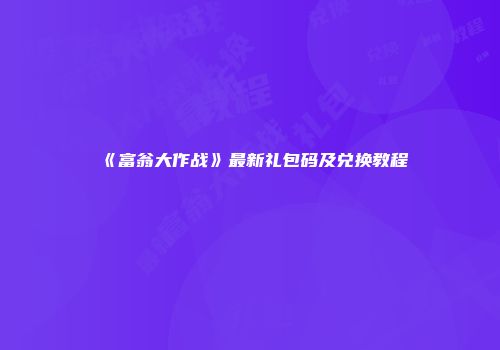 《富翁大作战》最新礼包码及兑换教程