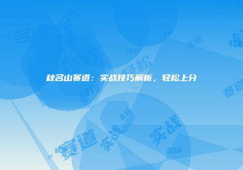 秋名山赛道：实战技巧解析，轻松上分