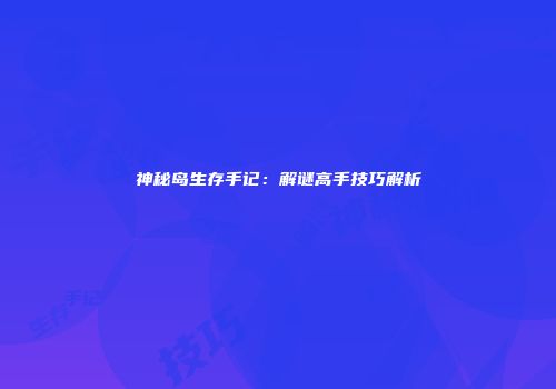 神秘岛生存手记：解谜高手技巧解析