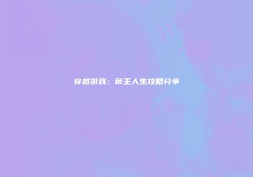 穿越游戏:帝王人生攻略分享