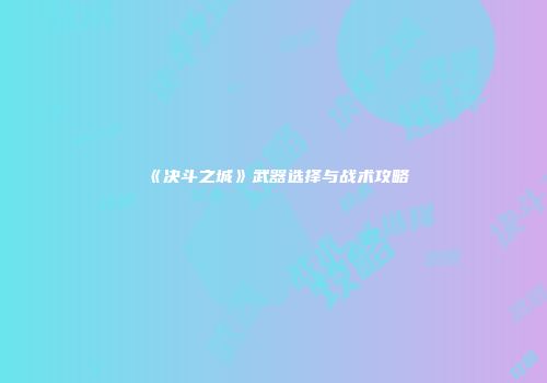 《决斗之城》武器选择与战术攻略