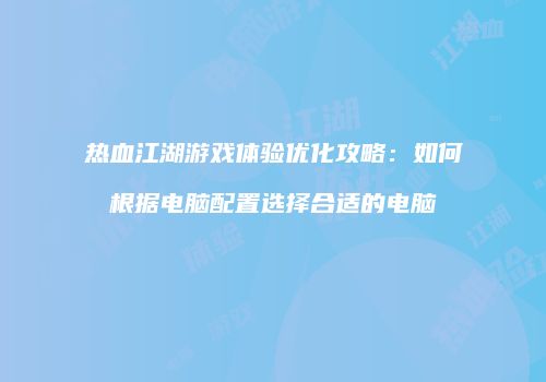 热血江湖游戏体验优化攻略：如何根据电脑配置选择合适的电脑