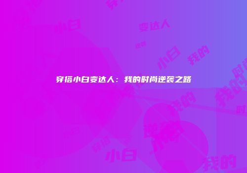 穿搭小白变达人：我的时尚逆袭之路