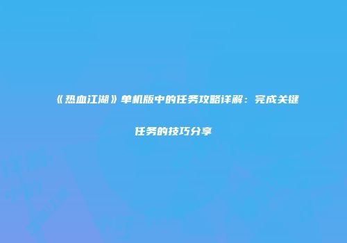《热血江湖》单机版中的任务攻略详解：完成关键任务的技巧分享