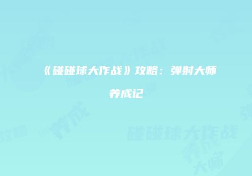 《碰碰球大作战》攻略：弹射大师养成记