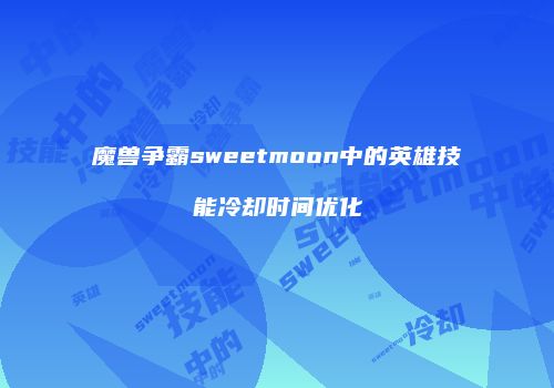 魔兽争霸sweetmoon中的英雄技能冷却时间优化