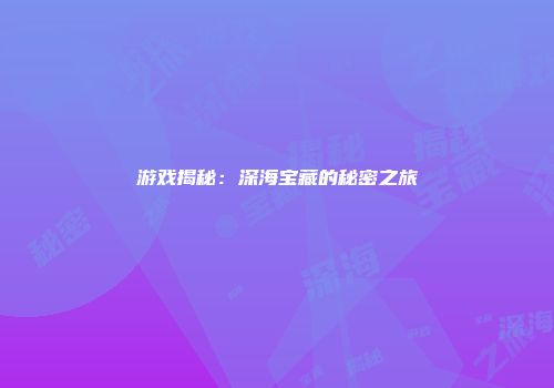 游戏揭秘:深海宝藏的秘密之旅