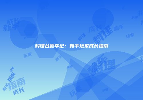 料理台翻车记：新手玩家成长指南