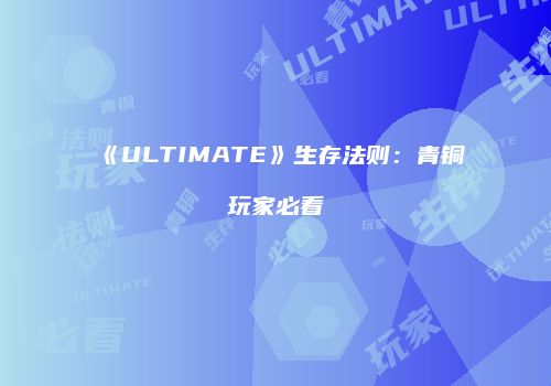 《ULTIMATE》生存法则：青铜玩家必看