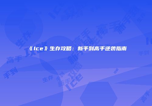 《Ice》生存攻略：新手到高手逆袭指南