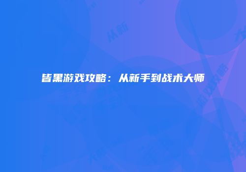 皆黑游戏攻略：从新手到战术大师