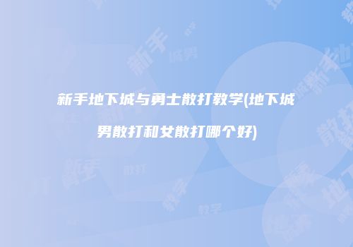 新手地下城与勇士散打教学(地下城男散打和女散打哪个好)