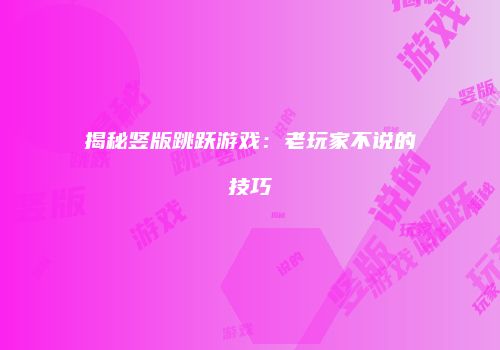 揭秘竖版跳跃游戏：老玩家不说的技巧