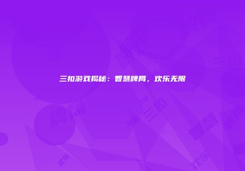 三扣游戏揭秘：智慧牌局，欢乐无限