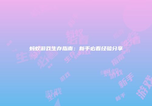 蚂蚁游戏生存指南:新手必看经验分享
