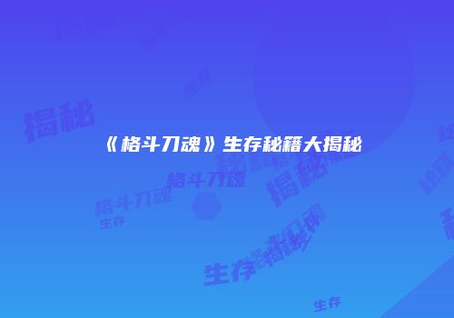 《格斗刀魂》生存秘籍大揭秘