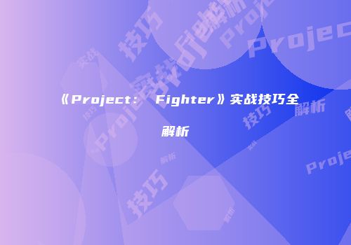 《Project： Fighter》实战技巧全解析