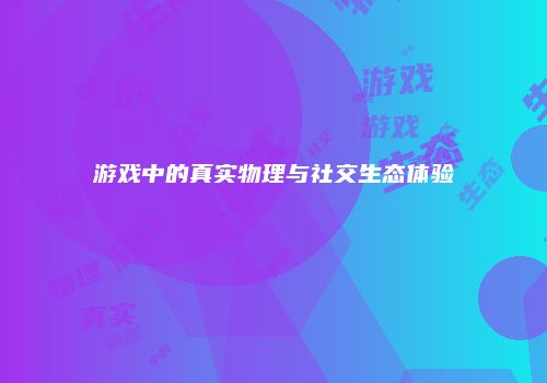 游戏中的真实物理与社交生态体验