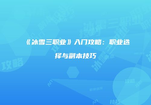 《冰雪三职业》入门攻略：职业选择与副本技巧