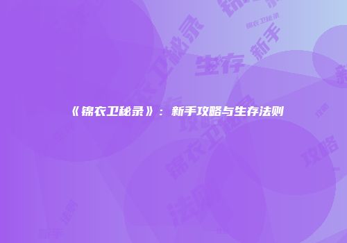 《锦衣卫秘录》:新手攻略与生存法则