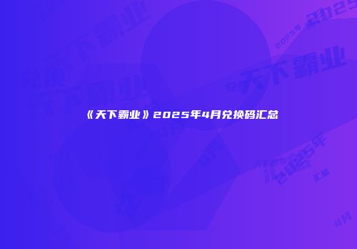 《天下霸业》2025年4月兑换码汇总