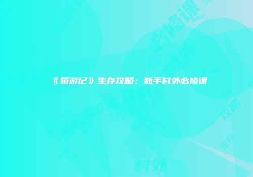 《嬉游记》生存攻略:新手村外必修课