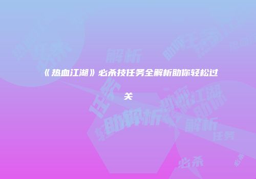 《热血江湖》必杀技任务全解析助你轻松过关