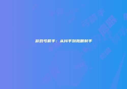 游戏弓箭手：从抖手到鹰眼射手