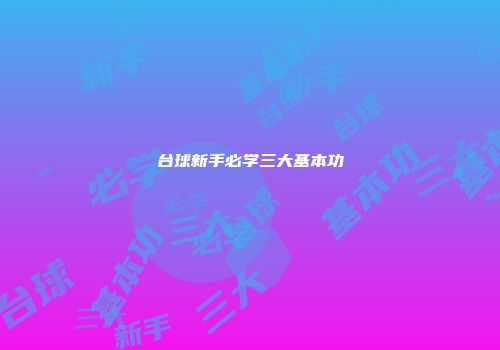 台球新手必学三大基本功