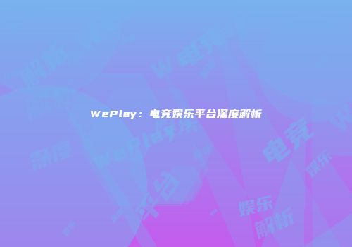 WePlay：电竞娱乐平台深度解析