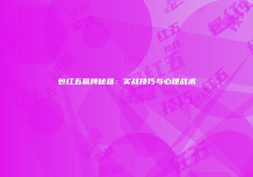 包红五赢牌秘籍：实战技巧与心理战术