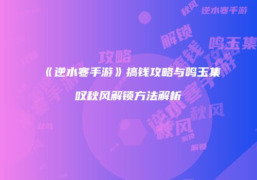 《逆水寒手游》搞钱攻略与鸣玉集叹秋风解锁方法解析