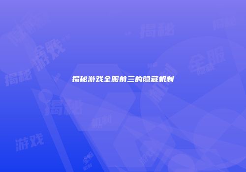 揭秘游戏全服前三的隐藏机制