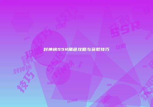 封神榜SSR角色攻略与获取技巧