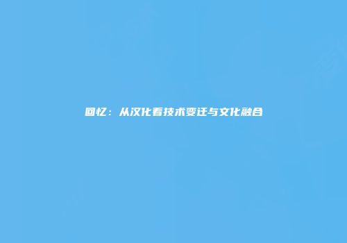 回忆：从汉化看技术变迁与文化融合