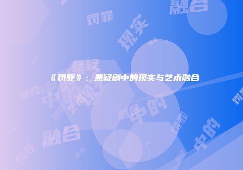 《罚罪》：悬疑剧中的现实与艺术融合