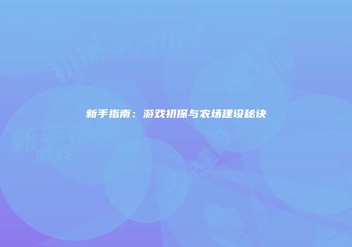 新手指南:游戏初探与农场建设秘诀