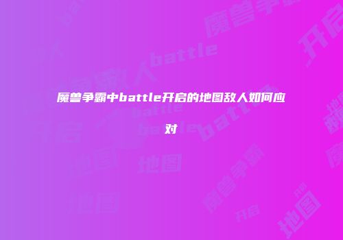 魔兽争霸中battle开启的地图敌人如何应对